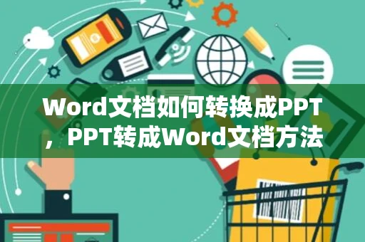 Word文档如何转换成PPT，PPT转成Word文档方法详述（2024版）
