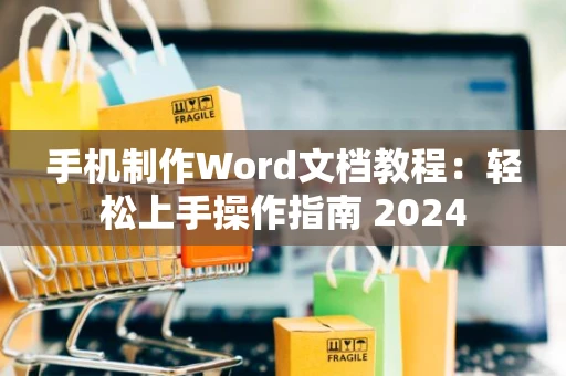 手机制作Word文档教程：轻松上手操作指南 2024