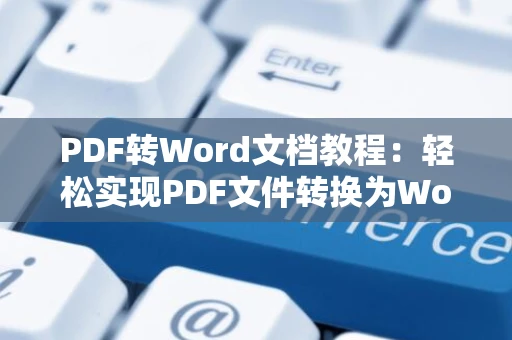 PDF转Word文档教程：轻松实现PDF文件转换为Word格式（附操作指南）
