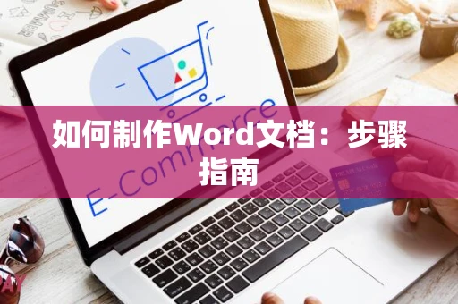 如何制作Word文档：步骤指南