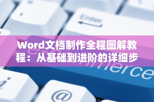 Word文档制作全程图解教程：从基础到进阶的详细步骤指南