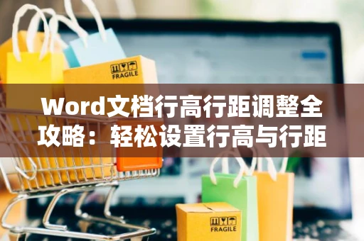 Word文档行高行距调整全攻略：轻松设置行高与行距（适用于Word 2024）