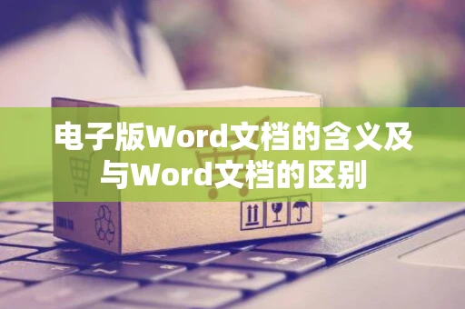 电子版Word文档的含义及与Word文档的区别