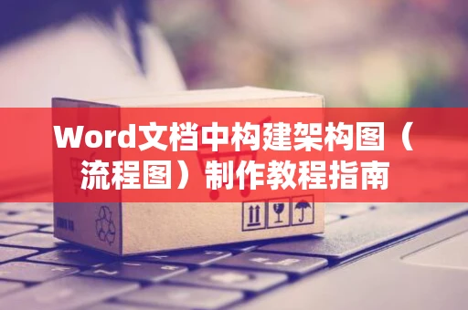 Word文档中构建架构图（流程图）制作教程指南