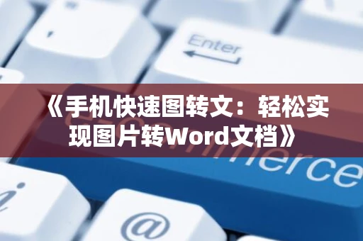 《手机快速图转文：轻松实现图片转Word文档》