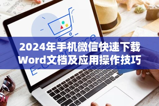 2024年手机微信快速下载Word文档及应用操作技巧