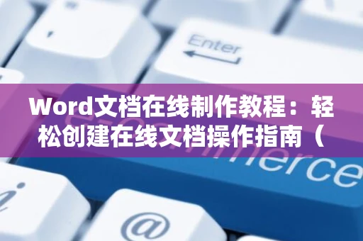 Word文档在线制作教程：轻松创建在线文档操作指南（最新）即将为你揭晓（时间2024版）