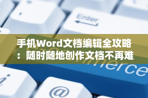 手机Word文档编辑全攻略：随时随地创作文档不再难！