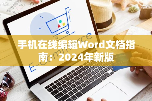 手机在线编辑Word文档指南：2024年新版