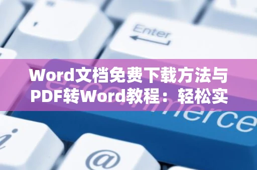 Word文档免费下载方法与PDF转Word教程：轻松实现PDF转Word免费版转换