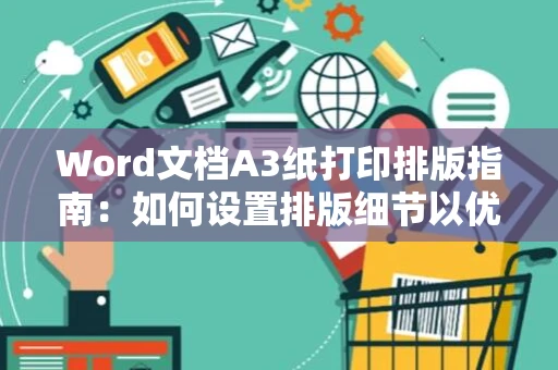 Word文档A3纸打印排版指南：如何设置排版细节以优化打印效果？