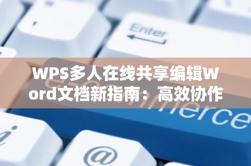 WPS多人在线共享编辑Word文档新指南：高效协作限，2024操作教程
