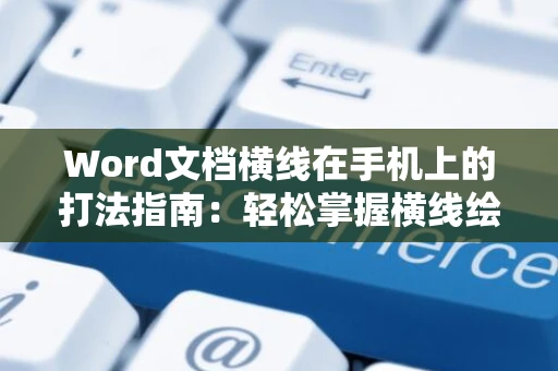 Word文档横线在手机上的打法指南：轻松掌握横线绘制技巧，Word文档排版必备技能！2024版