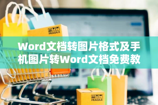 Word文档转图片格式及手机图片转Word文档免费教程（附2024版）
