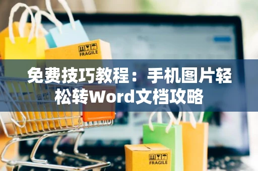 免费技巧教程：手机图片轻松转Word文档攻略