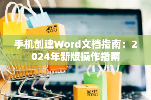 手机创建Word文档指南：2024年新版操作指南