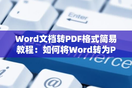Word文档转PDF格式简易教程：如何将Word转为PDF文件在2024？
