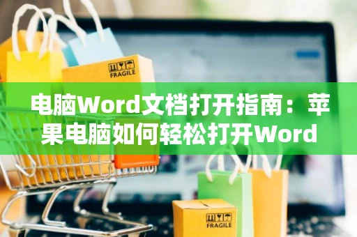 电脑Word文档打开指南：苹果电脑如何轻松打开Word文档教学（2024版）