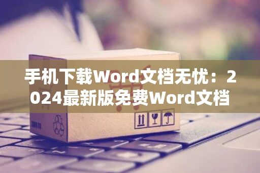 手机下载Word文档无忧：2024最新版免费Word文档下载手机版软件概览