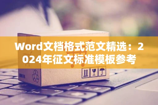 Word文档格式范文精选：2024年征文标准模板参考