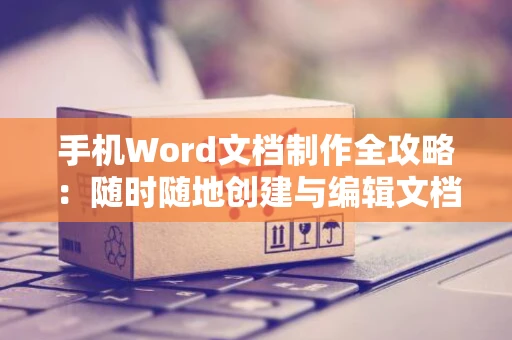 手机Word文档制作全攻略：随时随地创建与编辑文档（2024版）