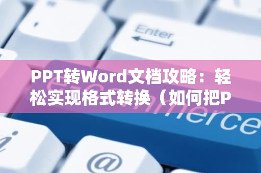 PPT转Word文档攻略：轻松实现格式转换（如何把PPT转换成Word文档 2024版）