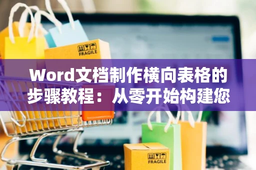 Word文档制作横向表格的步骤教程：从零开始构建您的表格框架（附实用技巧，2024版）