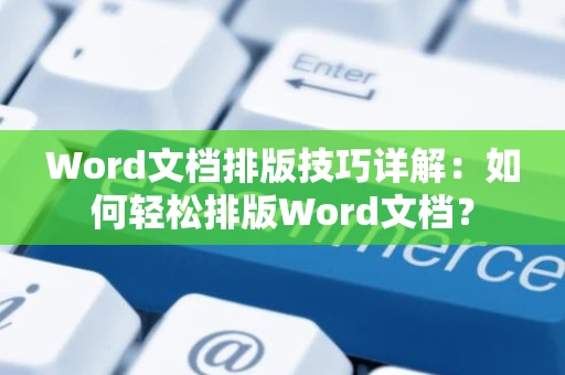 Word文档排版技巧详解：如何轻松排版Word文档？