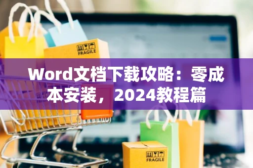 Word文档下载攻略：零成本安装，2024教程篇