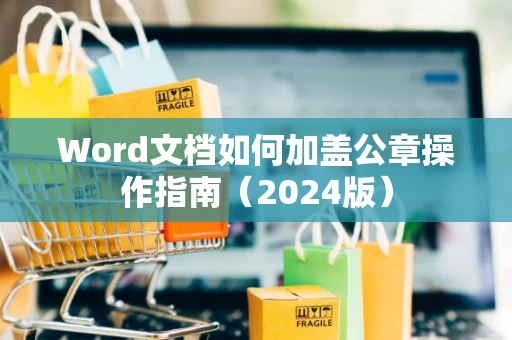 Word文档如何加盖公章操作指南（2024版）