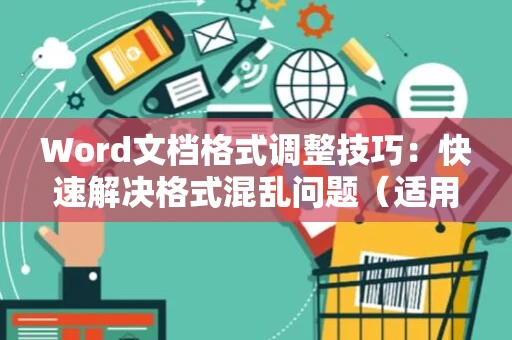 Word文档格式调整技巧：快速解决格式混乱问题（适用于Word 2024）