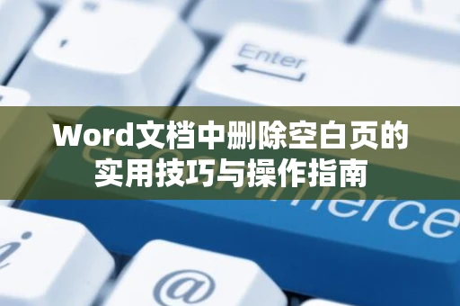 Word文档中删除空白页的实用技巧与操作指南