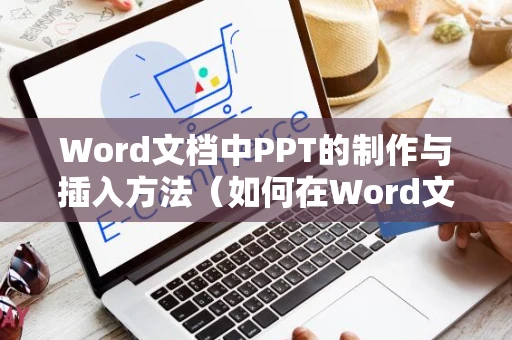 Word文档中PPT的制作与插入方法（如何在Word文档中嵌入PPT文件操作指南） - 2024版