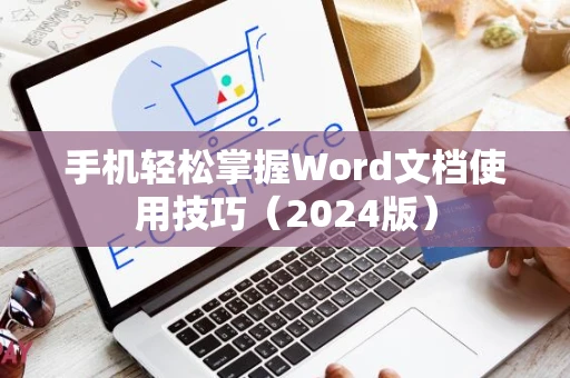 手机轻松掌握Word文档使用技巧（2024版）