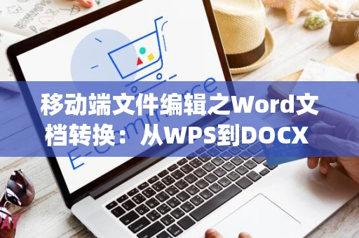 移动端文件编辑之Word文档转换：从WPS到DOCX (2024版)