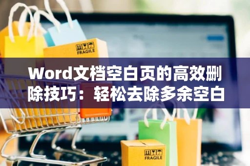 Word文档空白页的高效删除技巧：轻松去除多余空白页