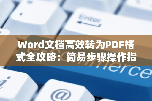 Word文档高效转为PDF格式全攻略：简易步骤操作指南（2024版）