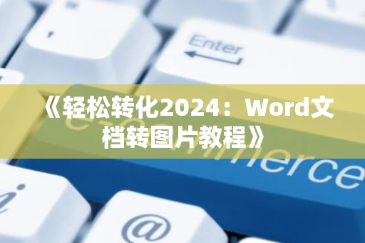 《轻松转化2024：Word文档转图片教程》