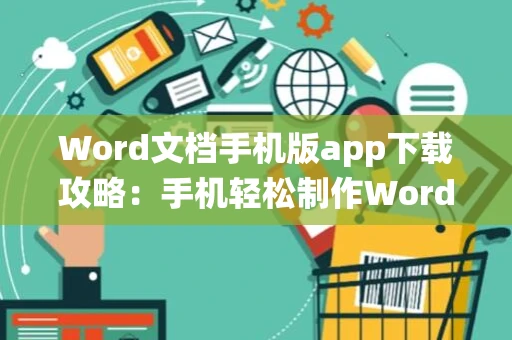 Word文档手机版app下载攻略：手机轻松制作Word文档指南（适用于安卓-iOS系统） 2024版