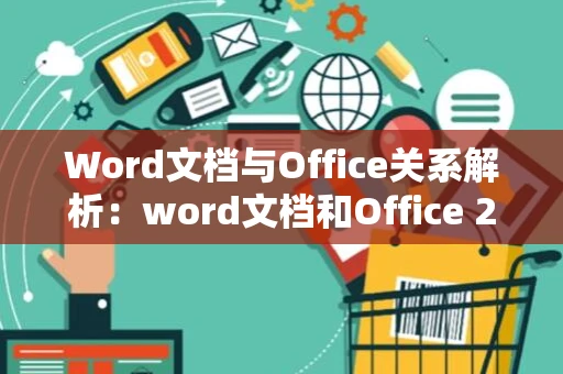 Word文档与Office关系解析：word文档和Office 2024的概述与区别