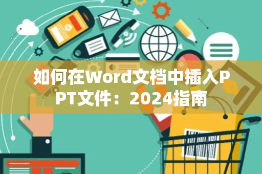 如何在Word文档中插入PPT文件：2024指南