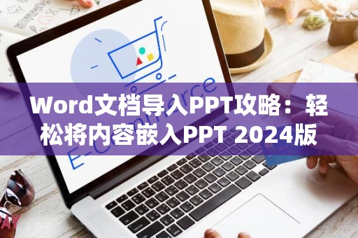 Word文档导入PPT攻略：轻松将内容嵌入PPT 2024版