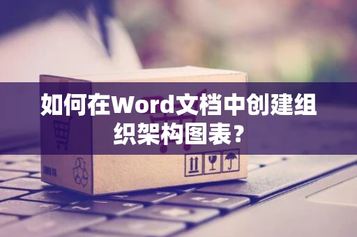 如何在Word文档中创建组织架构图表？