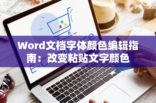 Word文档字体颜色编辑指南：改变粘贴文字颜色