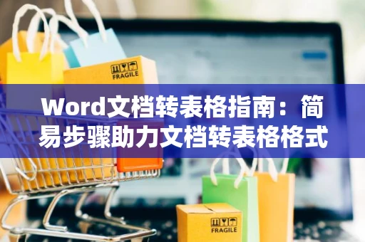 Word文档转表格指南：简易步骤助力文档转表格格式优化设置解析表参考指南2024版
