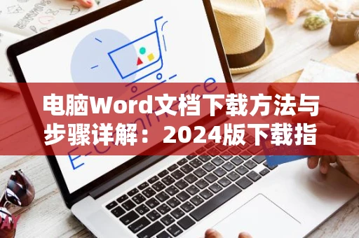 电脑Word文档下载方法与步骤详解：2024版下载指南