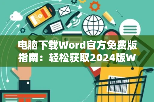 电脑下载Word官方免费版指南：轻松获取2024版Word文档软件