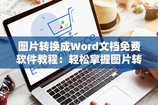 图片转换成Word文档免费软件教程：轻松掌握图片转文字操作，实用工具推荐（适用于2024年）
