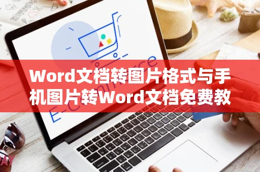 Word文档转图片格式与手机图片转Word文档免费教程（操作适用于当前阶段）