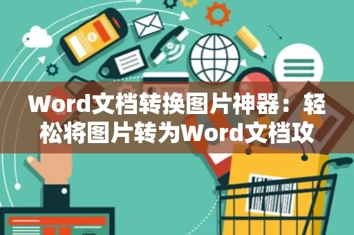 Word文档转换图片神器：轻松将图片转为Word文档攻略，实用教程2024